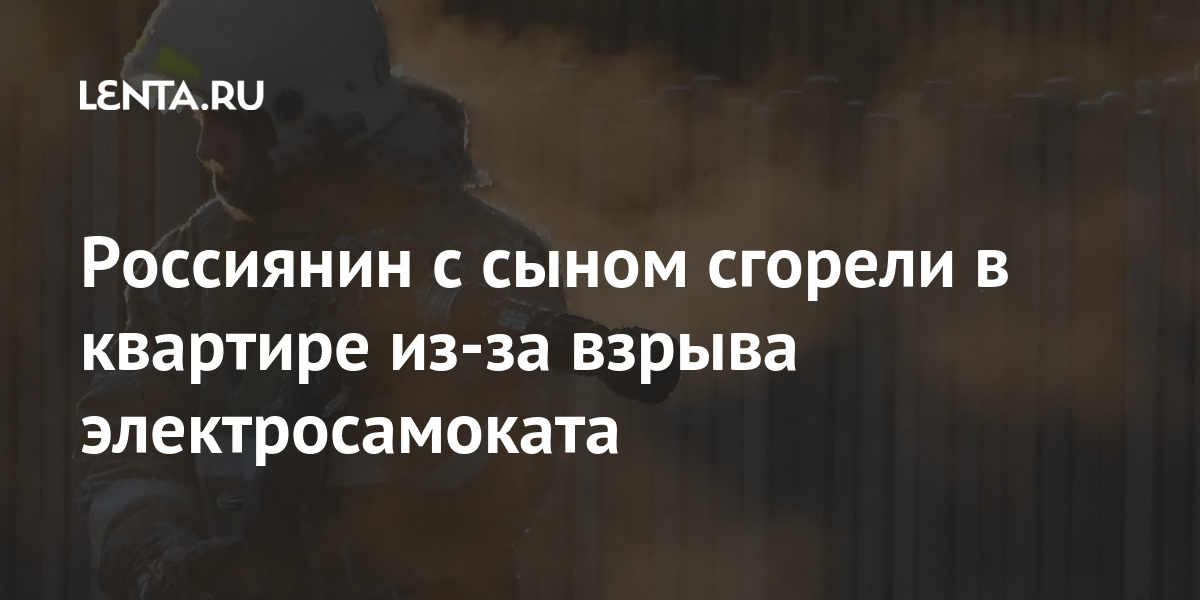 Россиянин с сыном сгорели в квартире из-за взрыва электросамоката Россиянин с сыном сгорели в квартире из-за взрыва электросамоката Россия