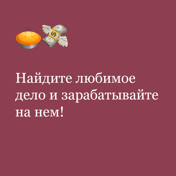 «Найдите любимое дело и зарабатывайте на нем!»