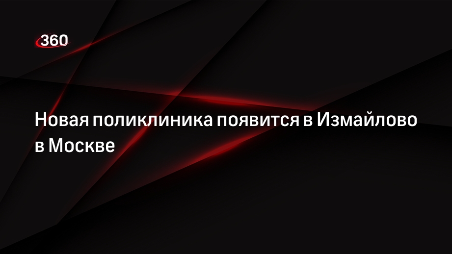 Новая поликлиника появится в Измайлово в Москве