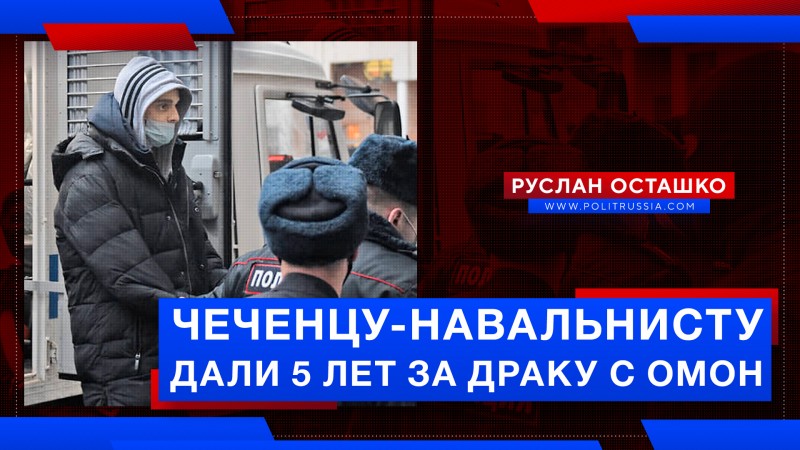 Чеченцу-навальнисту дали 5 лет за драку с омоновцами