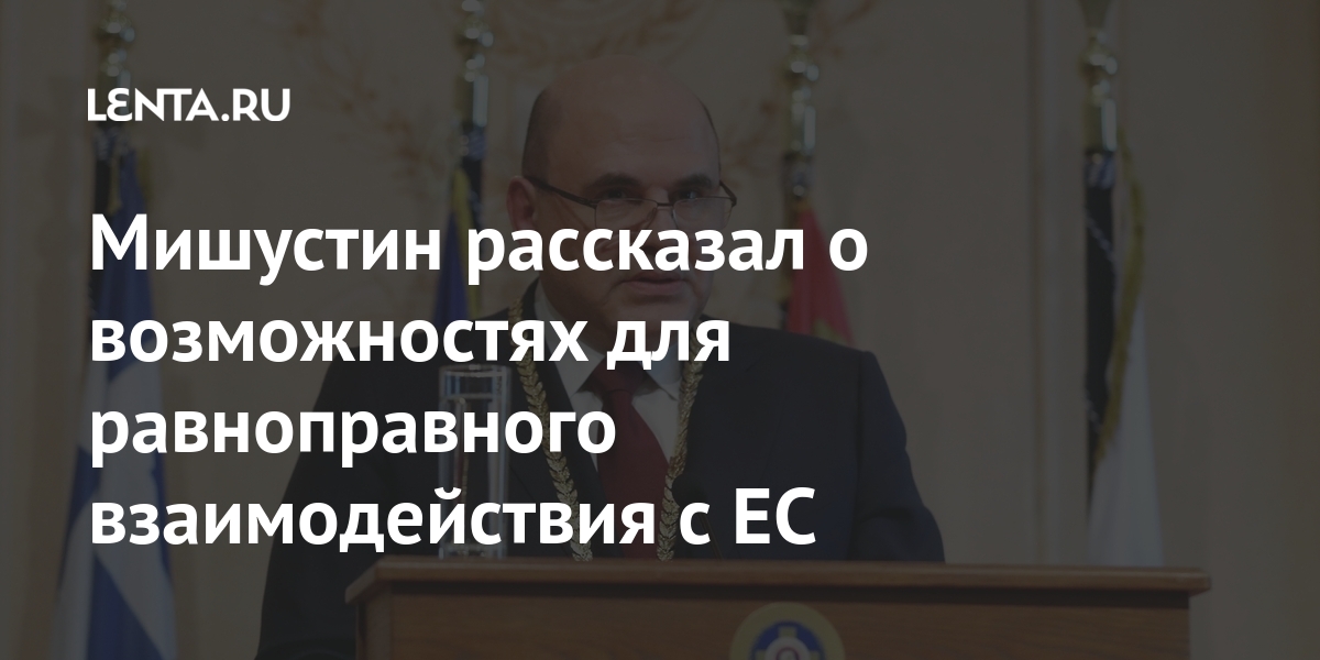 Мишустин рассказал о возможностях для равноправного взаимодействия с ЕС Россия