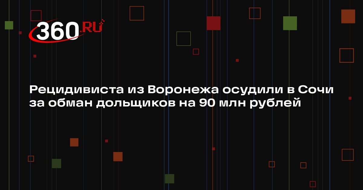 Рецидивиста из Воронежа осудили в Сочи за обман дольщиков на 90 млн рублей