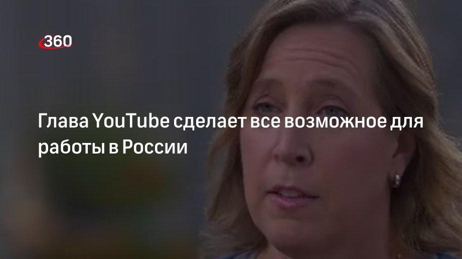 Глава YouTube сделает все возможное для работы в России