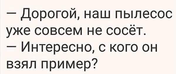 Хорошо отсосала. Дорогая наш пылесос. Дорогой наш пылесос плохо. Дорогой наш пылесос совсем перестал. Пылесос не сосет,раздражает да.