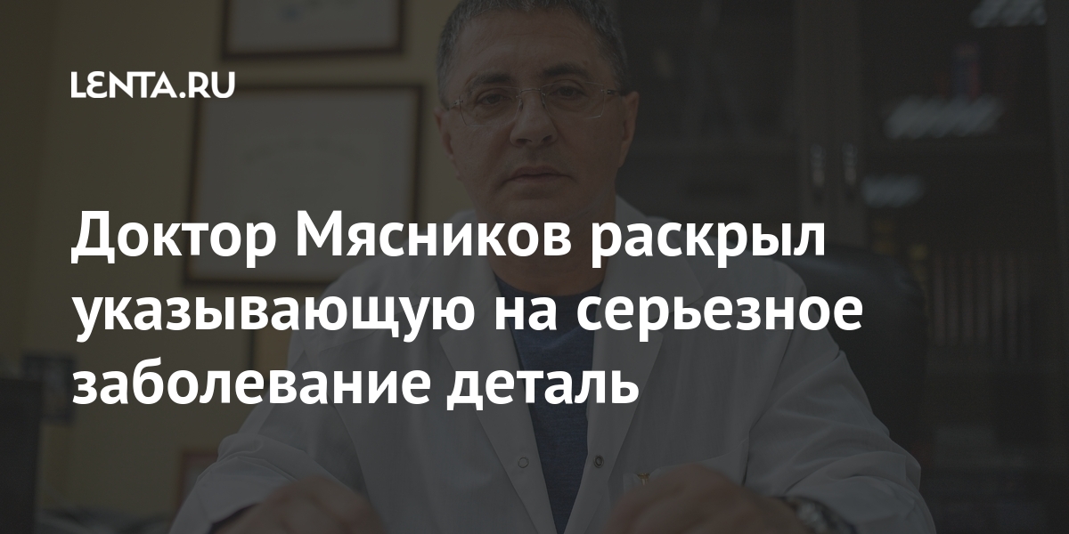 Доктор Мясников раскрыл указывающую на серьезное заболевание деталь Интернет и СМИ