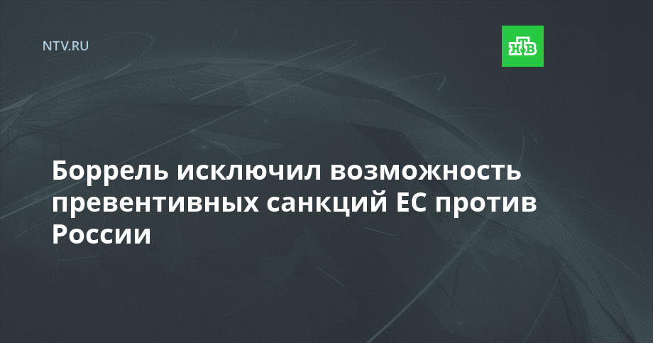 Боррель исключил возможность превентивных санкций ЕС против России