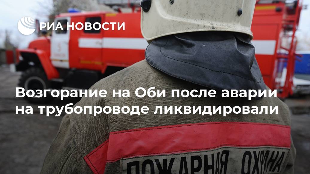 Возгорание на Оби после аварии на трубопроводе ликвидировали Лента новостей