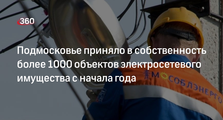 Подмосковье приняло в собственность более 1000 объектов электросетевого имущества с начала года