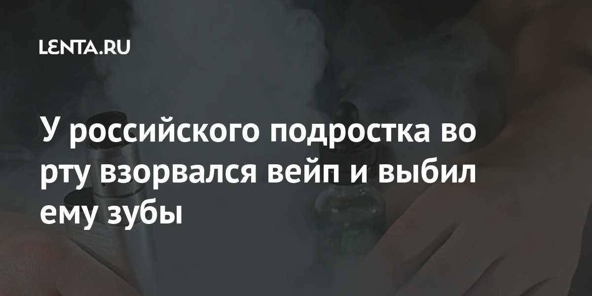 У российского подростка во рту взорвался вейп и выбил ему зубы Россия