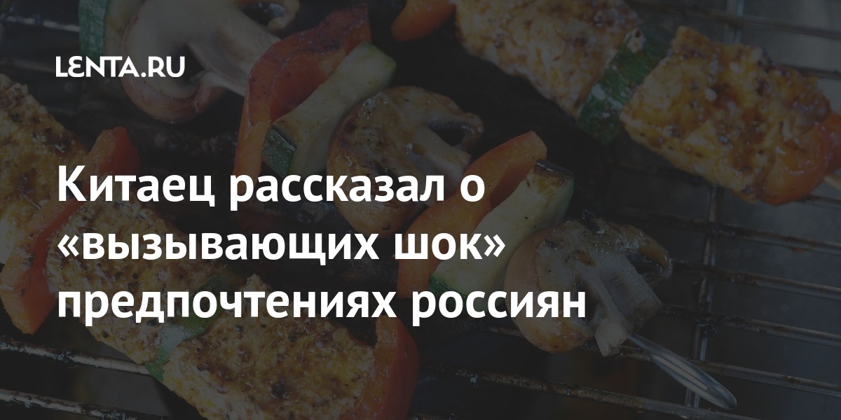 Китаец рассказал о «вызывающих шок» предпочтениях россиян Из жизни