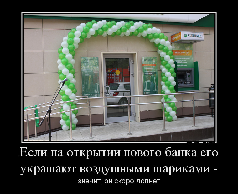 Если на открытии нового банка его украшают шариками, значит он скоро лопнет демотиватор, юмор