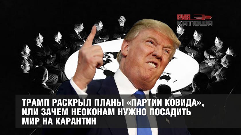 Трамп раскрыл планы «партии ковида», или Зачем неоконам нужно посадить мир на карантин