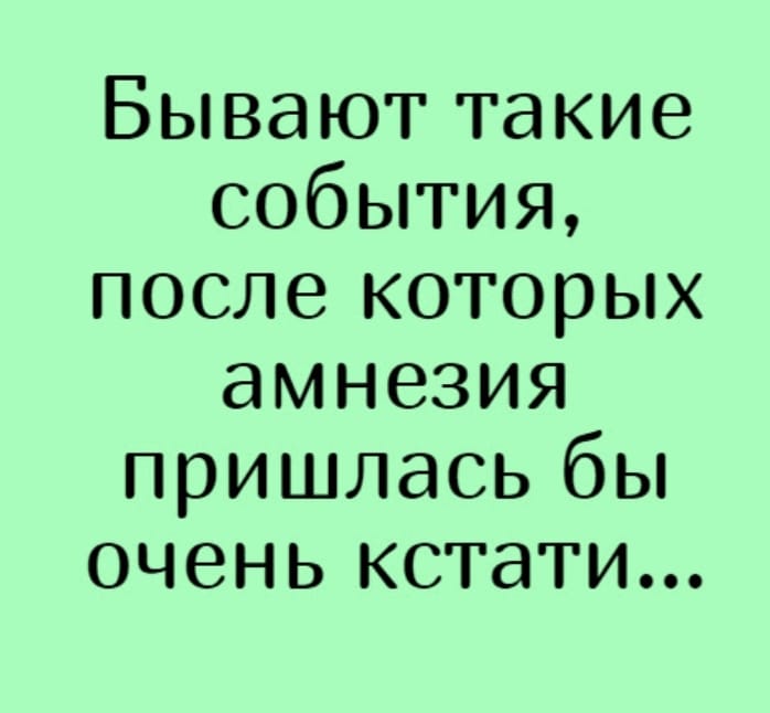 Очень кстати. Бывают такие события после которых амнезия пришлась. Анекдот про амнезию. Бывают такие события после которых амнезия пришлась бы очень кстати.