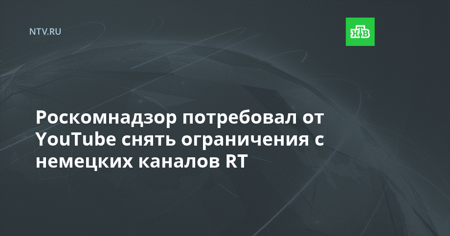 Роскомнадзор потребовал от YouTube снять ограничения с немецких каналов RT