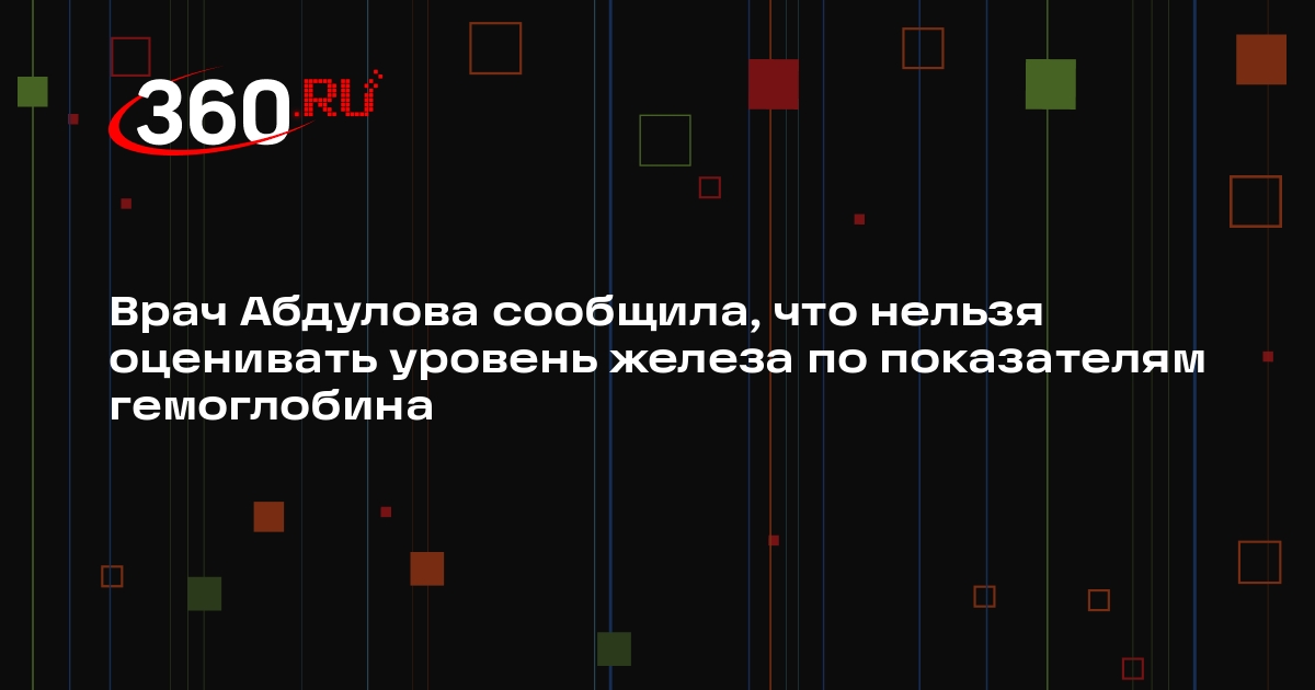 Врач Абдулова сообщила, что нельзя оценивать уровень железа по показателям гемоглобина