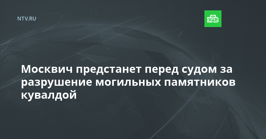 Москвич предстанет перед судом за разрушение могильных памятников кувалдой