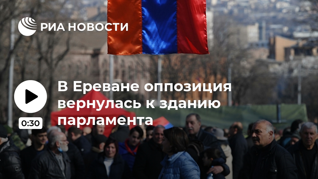 В Ереване оппозиция вернулась к зданию парламента Лента новостей