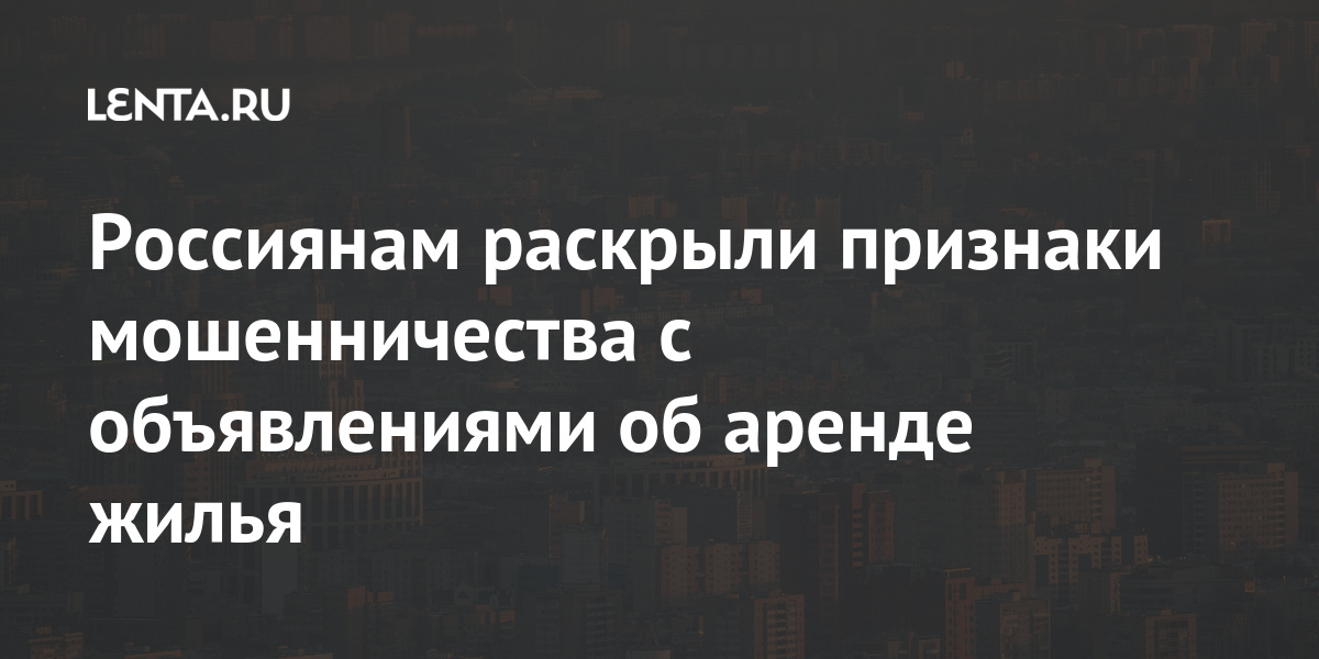 Россиянам раскрыли признаки мошенничества с объявлениями об аренде жилья словам, аренды, предлагает, мошенничества, задатка, пользу, риелтор, сервиса, недвижимости, когда, Россиянам, выбор, Однако, оказывается, потом, внесенного, произошла, «накладка», итоге, делает