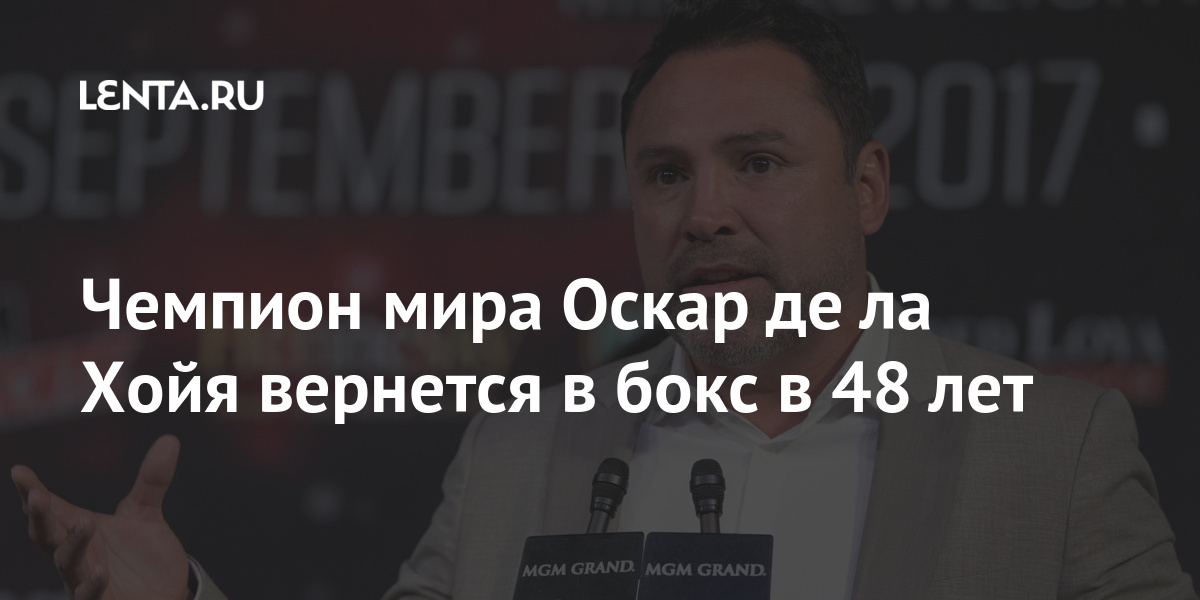 Чемпион мира Оскар де ла Хойя вернется в бокс в 48 лет поединке, Бывший, эксчемпионы, Тайсон, Джонсмладший, Схватка, завершилась, вничью, Также, ведутся, переговоры, возможном, Тайсона, другого, бывшего, чемпиона, Эвандера, ХолифилдаДе, дрался, счету