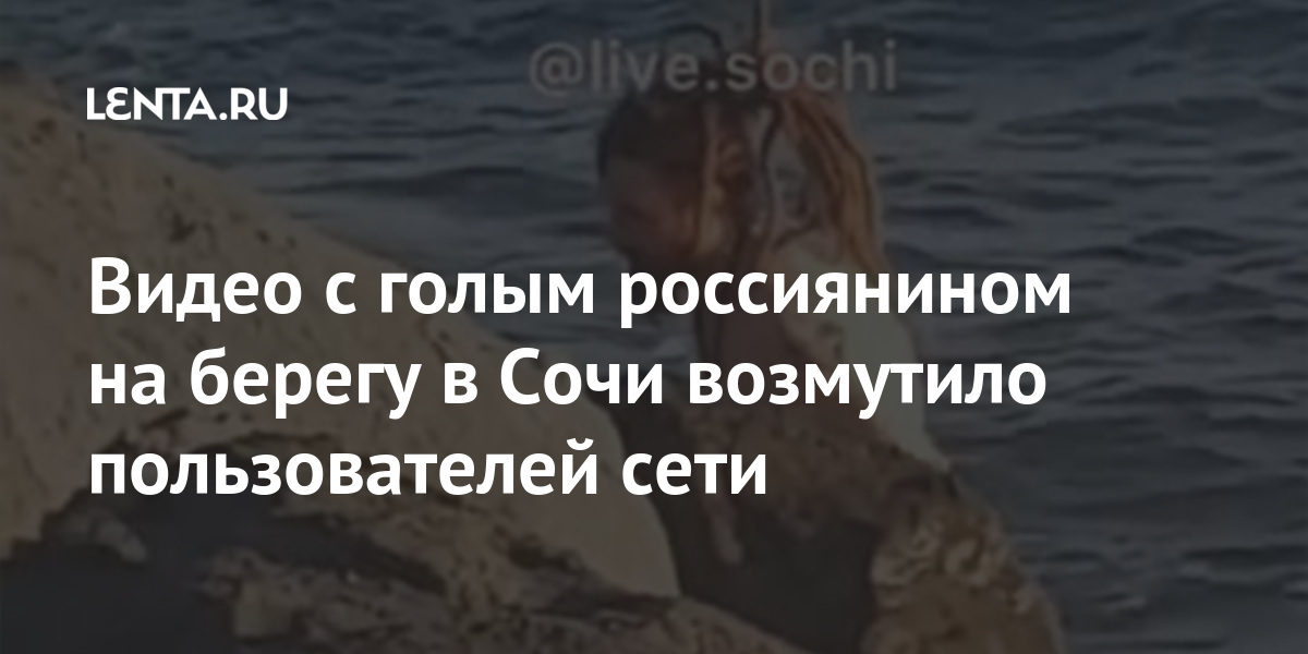 Видео с голым россиянином на берегу в Сочи возмутило пользователей сети снимать, Видео, извращение», нашлись, комментарияхКроме, негодовали, хреновы», операторы, задолбали, выкладывать, «Зачем, внешним, когото, имеете, право, вообще, «Какое, снимают», посмеялись, видом