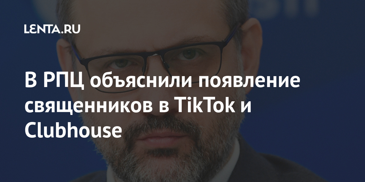 В РПЦ объяснили появление священников в TikTok и Clubhouse Россия