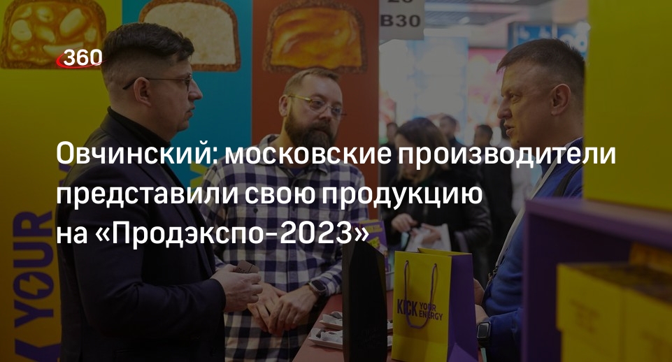 Овчинский: московские производители представили свою продукцию на «Продэкспо-2023»