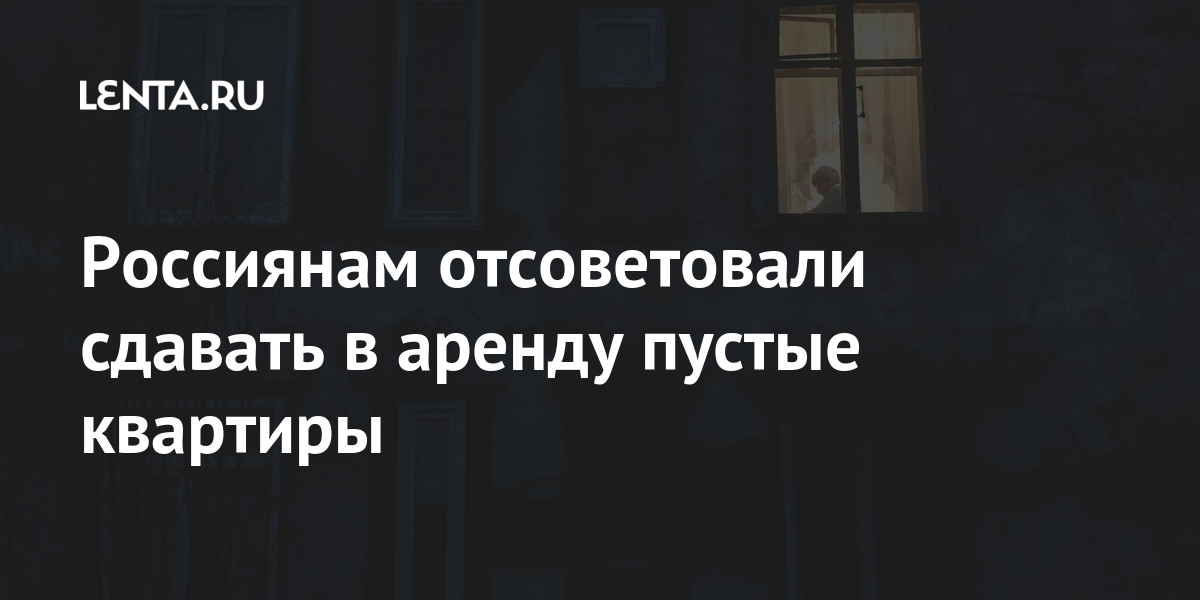 Россиянам отсоветовали сдавать в аренду пустые квартиры Дом