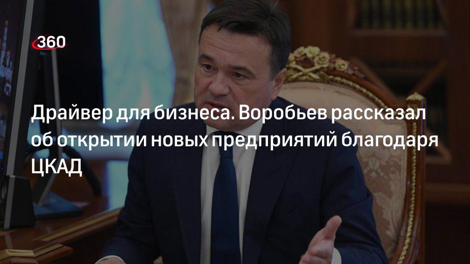 Губернатор Подмосковья Андрей Воробьев рассказал об открытии новых предприятий благодаря ЦКАД