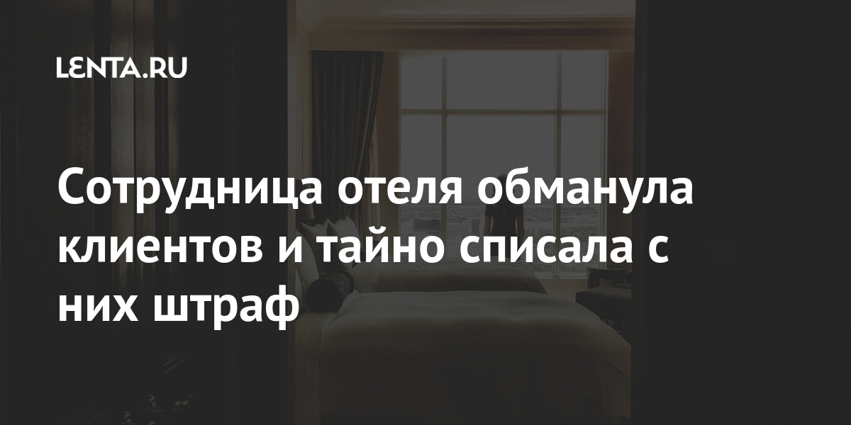 Сотрудница отеля обманула клиентов и тайно списала с них штраф Интернет и СМИ
