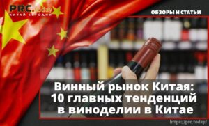 Винный рынок Китая: 10 главных тенденций в виноделии в Китае