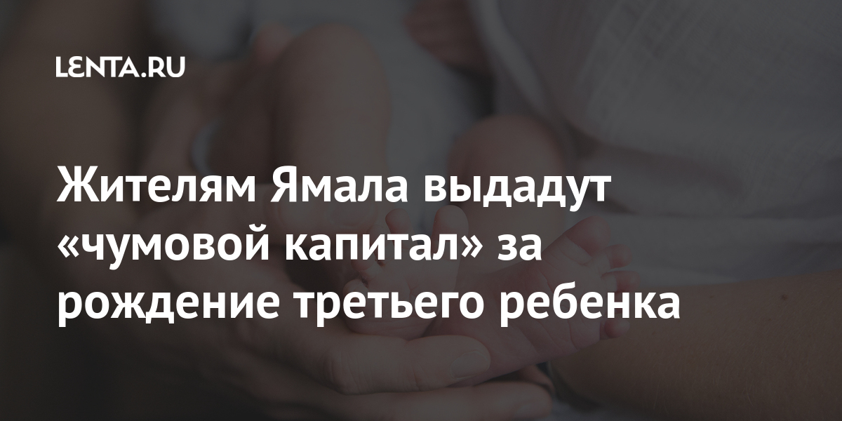 Жителям Ямала выдадут «чумовой капитал» за рождение третьего ребенка 69-я параллель
