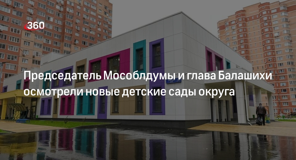 Председатель Мособлдумы и глава Балашихи осмотрели новые детские сады округа