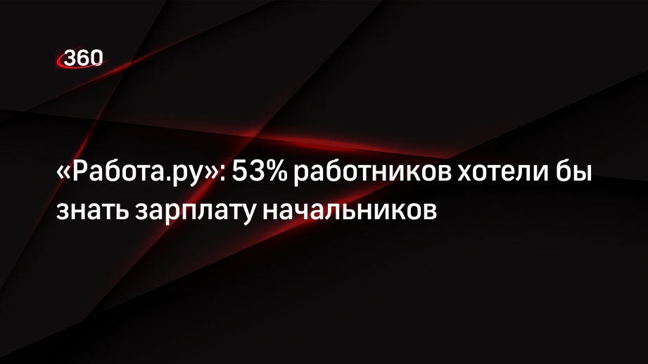 «Работа.ру»: 53% работников хотели бы знать зарплату начальников