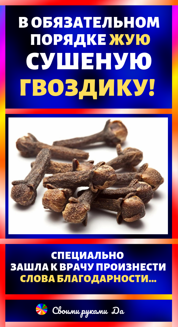 В обязательном порядке жую сушеную гвоздику! Специально зашла к врачу произнести слова благодарности…
