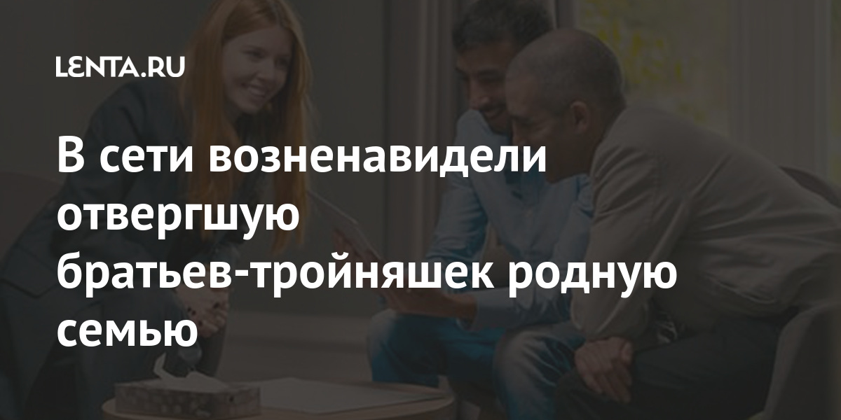 В сети возненавидели отвергшую братьев-тройняшек родную семью Однако, родственников, Северной, Ирландии, приняли, крайне, узнать, кузена, хочет, семья, биологическая, душераздирающе, сети«Это, комментарии, гневные, оставили, Выросшие, экране, происходящим, побольше