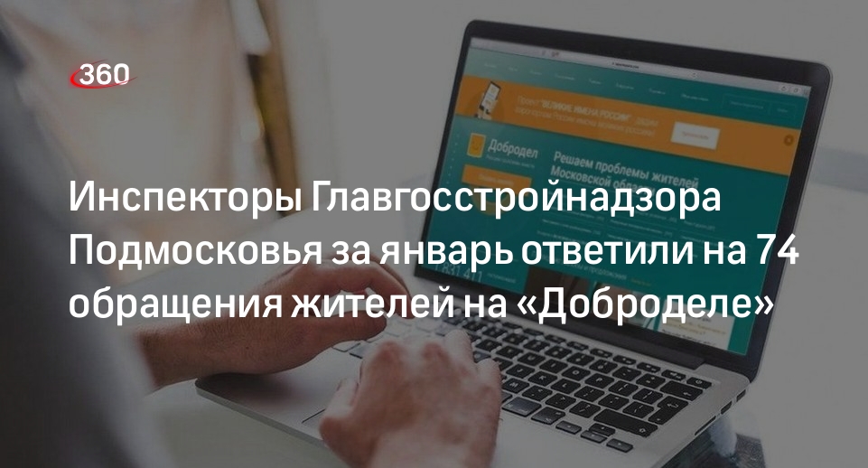 Инспекторы Главгосстройнадзора Подмосковья за январь ответили на 74 обращения жителей на «Доброделе»