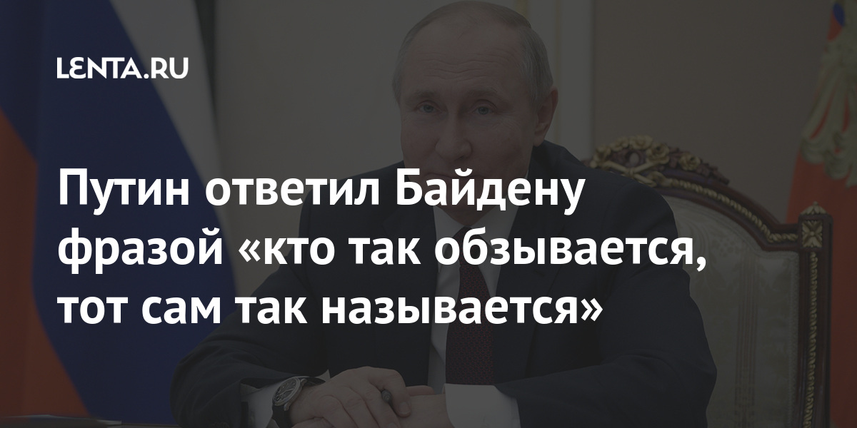 Путин ответил Байдену фразой «кто так обзывается, тот сам так называется» Путин ответил Байдену фразой «кто так обзывается, тот сам так называется» Россия