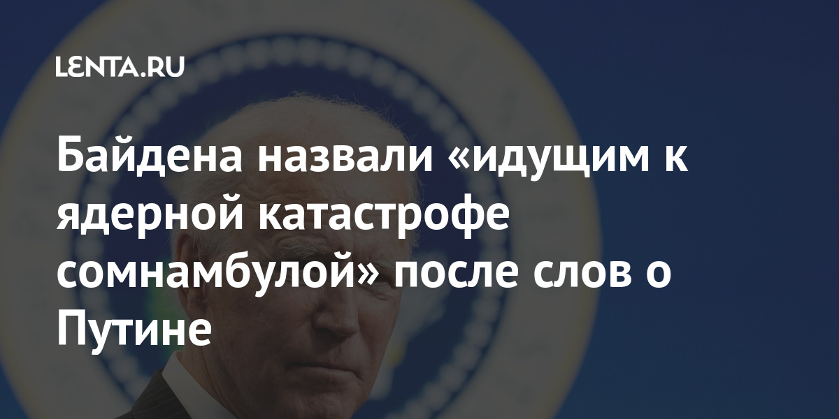 Байдена назвали «идущим к ядерной катастрофе сомнамбулой» после слов о Путине Байдена назвали «идущим к ядерной катастрофе сомнамбулой» после слов о Путине Байден, прямом, российским, ядерной, Путиным, пятницу, после, добавил, Лозанский, Путине, заявил, эфире, президент, разговор, «заплатит», Президента, Владимиром, виновен, беседе, допустил