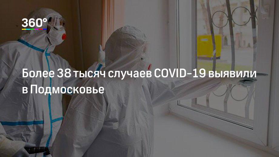 Более 38 тысяч случаев COVID-19 выявили в Подмосковье