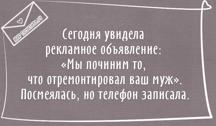 Сегодня увидела рекламное объявление: «Мы починим то, что отремонтировал ваш муж». Посмеялась, но телефон записала