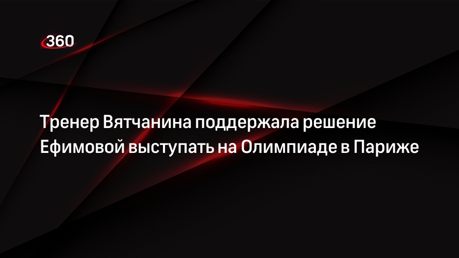 Тренер Вятчанина поддержала решение Ефимовой выступать на Олимпиаде в Париже