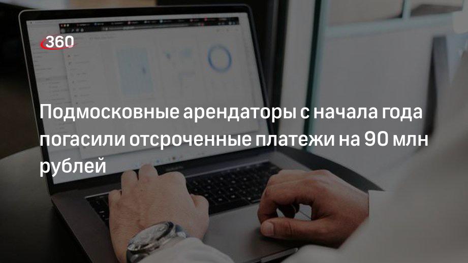 Подмосковные арендаторы с начала года погасили отсроченные платежи на 90 млн рублей