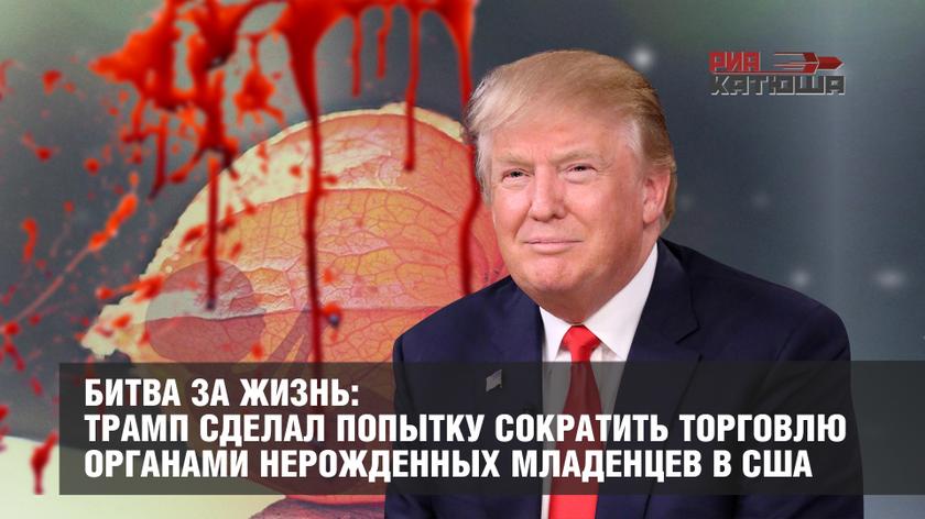 Битва за жизнь: Трамп сделал попытку сократить торговлю органами нерожденных младенцев в США геополитика