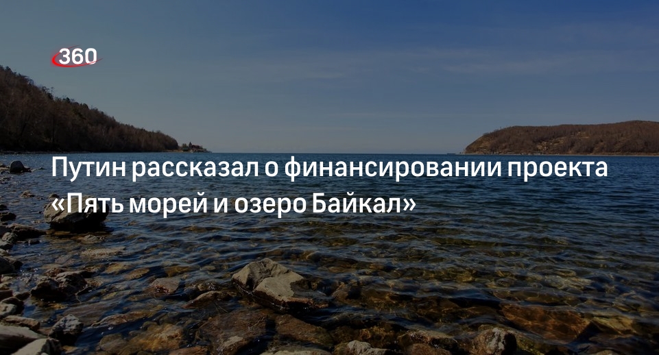 Путин призвал использовать все средства для проекта «Пять морей и озеро Байкал»