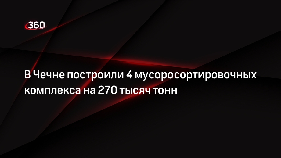 В Чечне построили 4 мусоросортировочных комплекса на 270 тысяч тонн