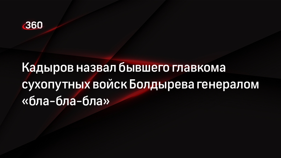 Кадыров ответил экс-главкому сухопутных войск Болдыреву и назвал его «генерал бла-бла-бла»