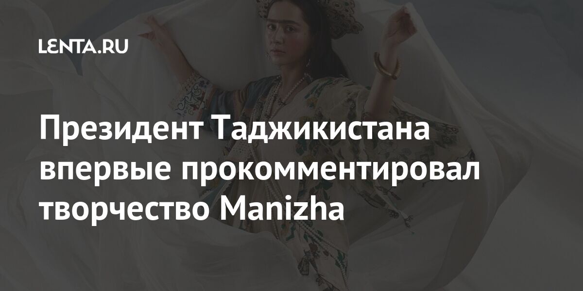 Президент Таджикистана впервые прокомментировал творчество Manizha Бывший СССР