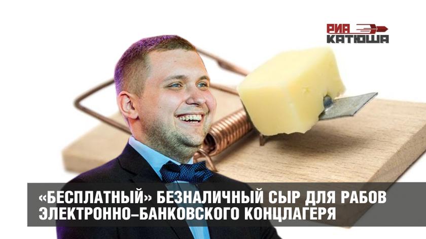 «Бесплатный» безналичный сыр для рабов электронно-банковского концлагеря