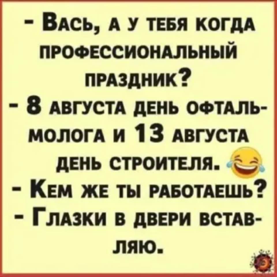 Возможно, это изображение (один или несколько человек и текст «-вась, A y тебя когда профессиональный праздник? -8 августа день офталь- молога и 13 августа день строителя. -KEM же ты работаешь? глазки в двери встав- ляю.»)