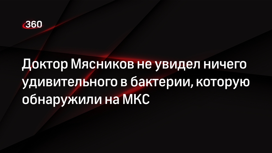 Доктор Мясников не увидел ничего удивительного в бактерии, которую обнаружили на МКС